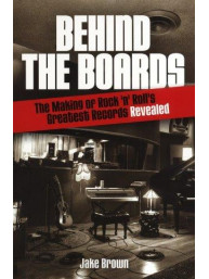 Jake Brown: Behind the Boards - The Making of Rock 'n' Roll's Greatest Records Revealed (kniha o hudbě v angličtině)